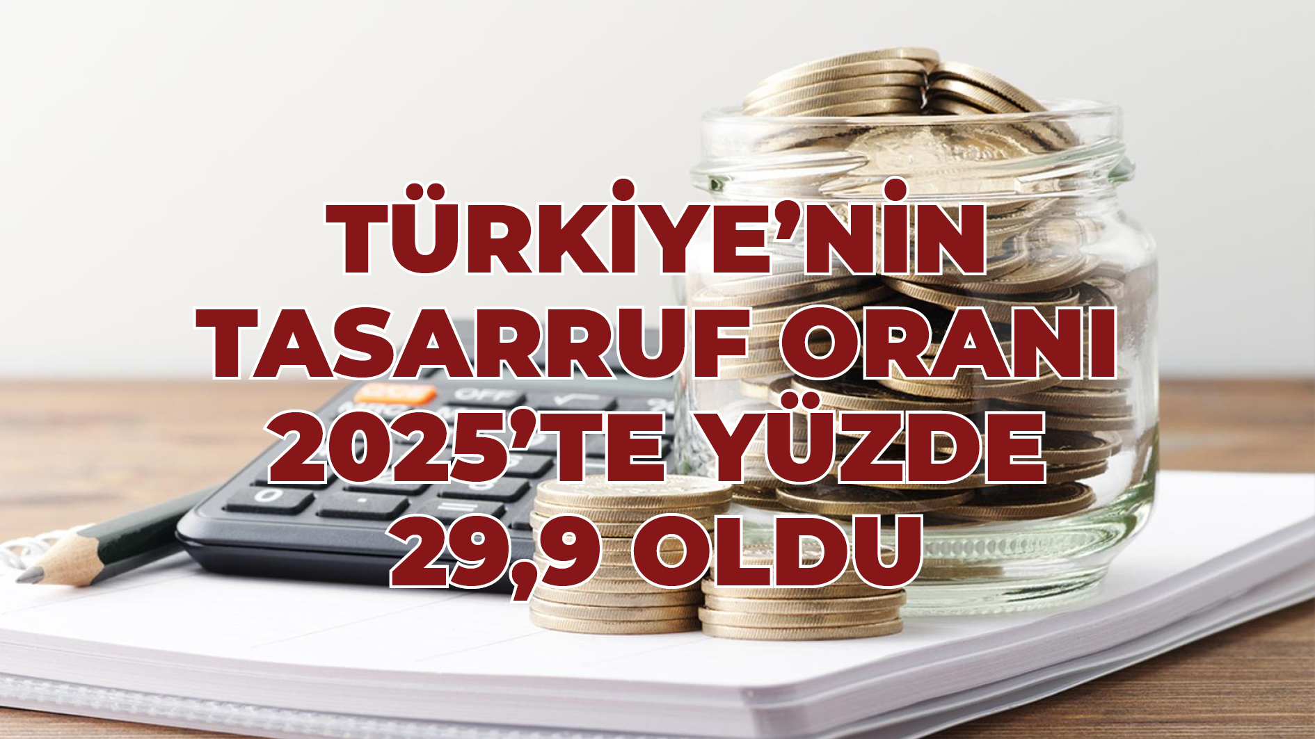 TÜİK Açıkladı: Türkiye’nin Tasarruf Oranı 2025’te Yüzde 29,9 Oldu